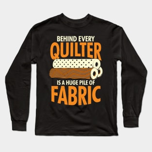 Behind Every Quilter Is A Huge Pile Of Fabric Long Sleeve T-Shirt